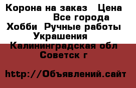 Корона на заказ › Цена ­ 2 000 - Все города Хобби. Ручные работы » Украшения   . Калининградская обл.,Советск г.